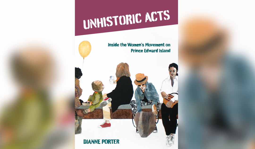 Pownal Street Press releases “Unhistoric Acts: Inside the Women’s Movement on Prince Edward Island” on June 6, announces Book Launch