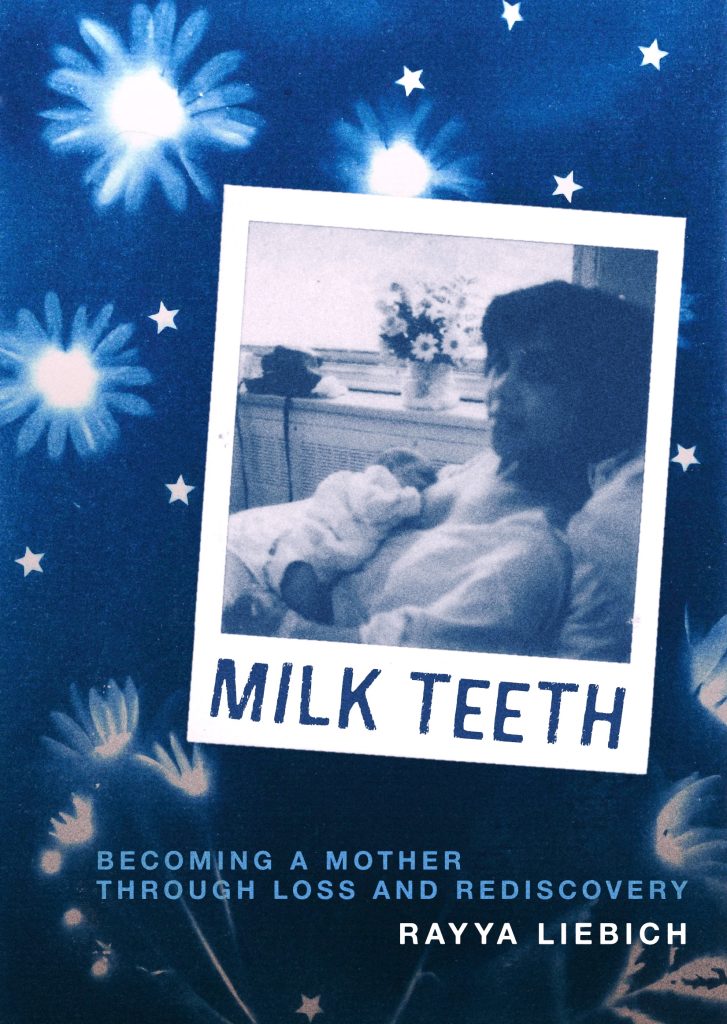 Cover of Milk Teeth: Becoming a Mother Through Loss and Rediscovery, a motherhood memoir by Rayya Liebich. The design features a blue, starry background with glowing daisy-like flowers. At the center is a faded Polaroid-style photo of a mother breastfeeding her newborn in a hospital bed.