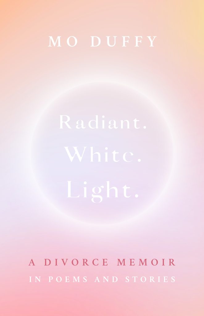 Book cover of “Radiant. White. Light.: A Divorce Memoir in Poems and Stories” by Mo Duffy. The design features a soft gradient of peach, pink, and lavender hues surrounding a glowing white circle, creating an ethereal, luminous effect.